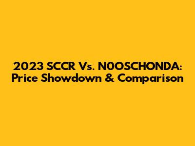 2023 SCCR Vs. N0OSCHONDA: Price Showdown & Comparison