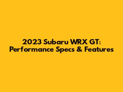 2023 Subaru WRX GT: Performance Specs & Features