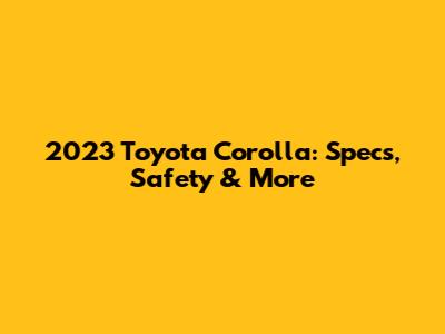 2023 Toyota Corolla: Specs, Safety & More