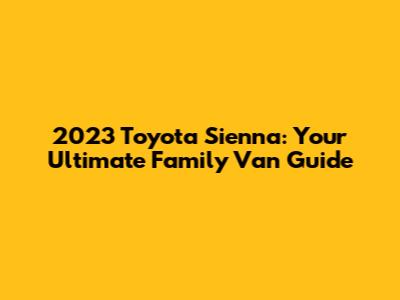 2023 Toyota Sienna: Your Ultimate Family Van Guide