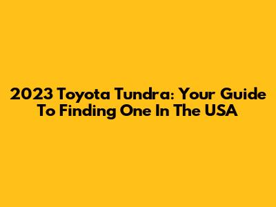 2023 Toyota Tundra: Your Guide To Finding One In The USA