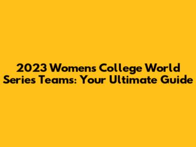 2023 Women's College World Series Teams: Your Ultimate Guide