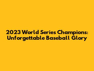 2023 World Series Champions: Unforgettable Baseball Glory