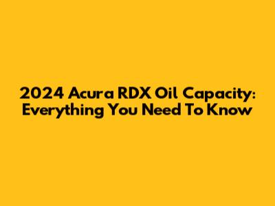 2024 Acura RDX Oil Capacity: Everything You Need To Know