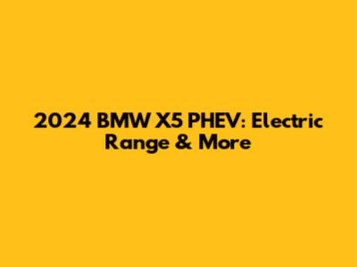 2024 BMW X5 PHEV: Electric Range & More