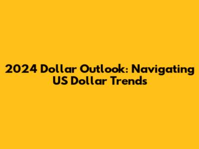 2024 Dollar Outlook: Navigating US Dollar Trends