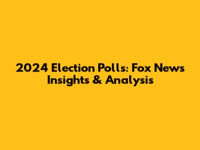 2024 Election Polls: Fox News Insights & Analysis