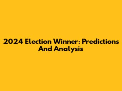 2024 Election Winner: Predictions And Analysis