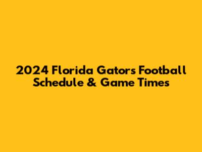 2024 Florida Gators Football Schedule & Game Times