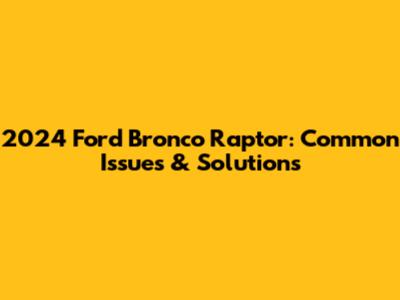 2024 Ford Bronco Raptor: Common Issues & Solutions