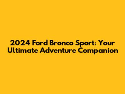2024 Ford Bronco Sport: Your Ultimate Adventure Companion
