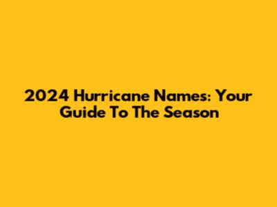 2024 Hurricane Names: Your Guide To The Season