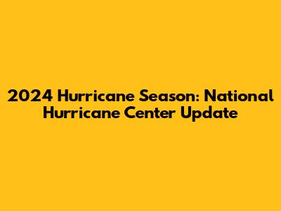 2024 Hurricane Season: National Hurricane Center Update
