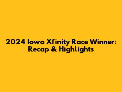 2024 Iowa Xfinity Race Winner: Recap & Highlights
