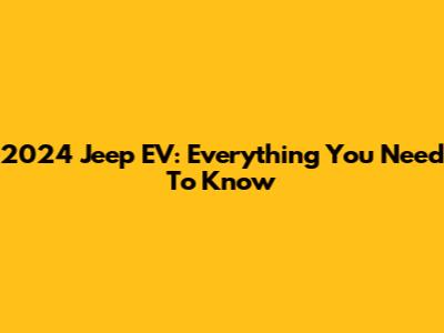2024 Jeep EV: Everything You Need To Know