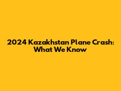 2024 Kazakhstan Plane Crash: What We Know