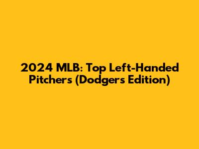 2024 MLB: Top Left-Handed Pitchers (Dodgers Edition)