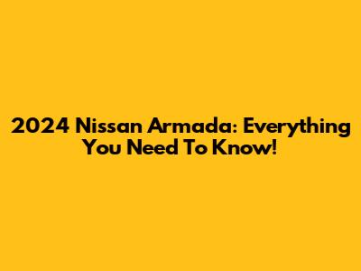 2024 Nissan Armada: Everything You Need To Know!