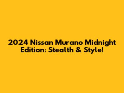 2024 Nissan Murano Midnight Edition: Stealth & Style!