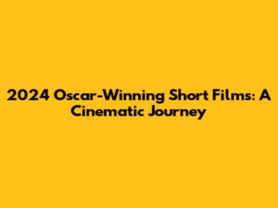 2024 Oscar-Winning Short Films: A Cinematic Journey