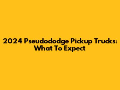 2024 Pseudododge Pickup Trucks: What To Expect