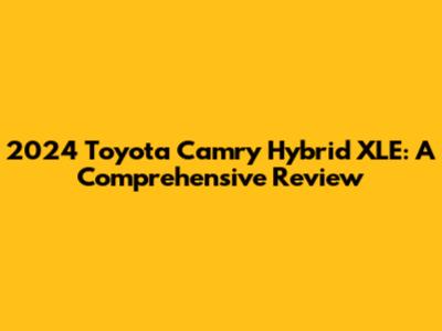 2024 Toyota Camry Hybrid XLE: A Comprehensive Review