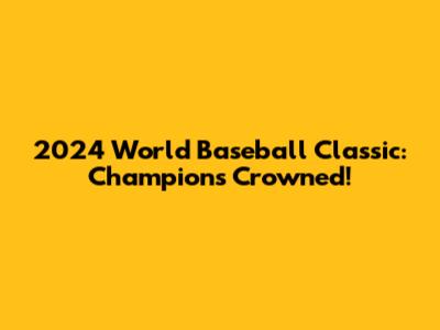 2024 World Baseball Classic: Champions Crowned!
