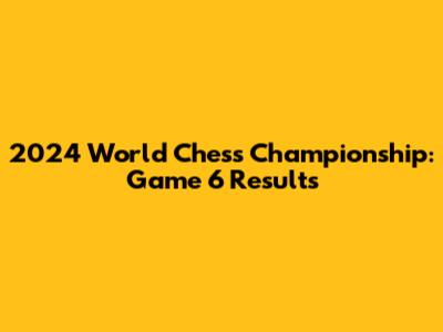2024 World Chess Championship: Game 6 Results