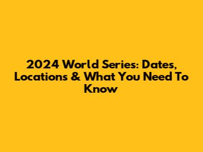 2024 World Series: Dates, Locations & What You Need To Know