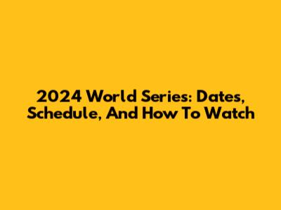 2024 World Series: Dates, Schedule, And How To Watch