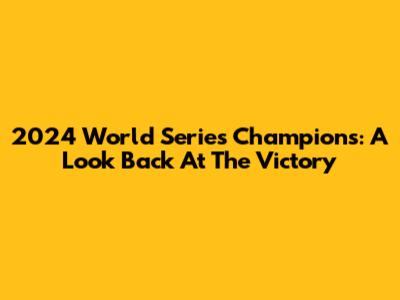 2024 World Series Champions: A Look Back At The Victory