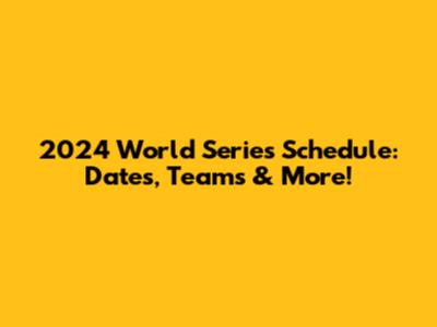 2024 World Series Schedule: Dates, Teams & More!