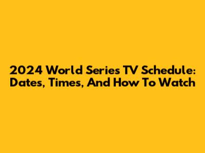 2024 World Series TV Schedule: Dates, Times, And How To Watch