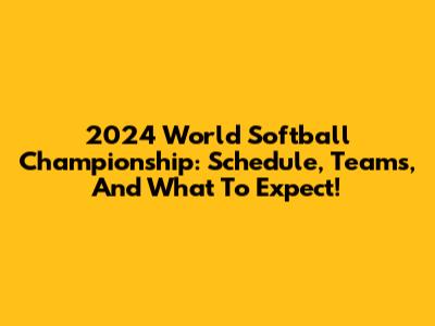 2024 World Softball Championship: Schedule, Teams, And What To Expect!