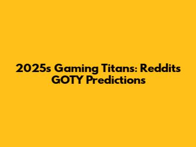 2025's Gaming Titans: Reddit's GOTY Predictions