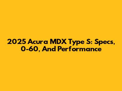 2025 Acura MDX Type S: Specs, 0-60, And Performance