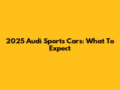 2025 Audi Sports Cars: What To Expect