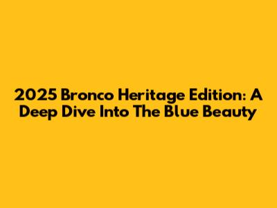 2025 Bronco Heritage Edition: A Deep Dive Into The Blue Beauty