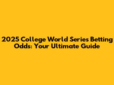 2025 College World Series Betting Odds: Your Ultimate Guide