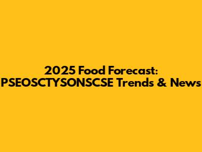 2025 Food Forecast: PSEOSCTYSONSCSE Trends & News
