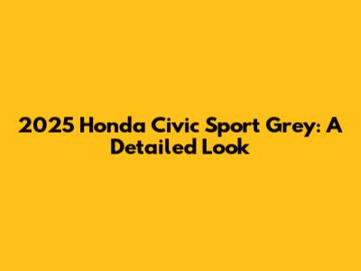 2025 Honda Civic Sport Grey: A Detailed Look