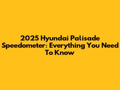 2025 Hyundai Palisade Speedometer: Everything You Need To Know