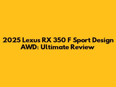 2025 Lexus RX 350 F Sport Design AWD: Ultimate Review