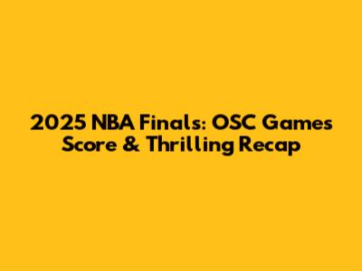 2025 NBA Finals: OSC Games' Score & Thrilling Recap