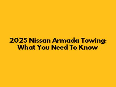 2025 Nissan Armada Towing: What You Need To Know