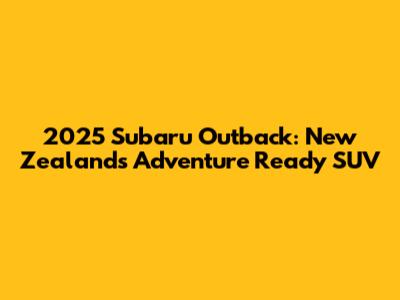 2025 Subaru Outback: New Zealand's Adventure Ready SUV
