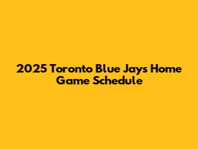 2025 Toronto Blue Jays Home Game Schedule