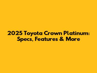 2025 Toyota Crown Platinum: Specs, Features & More