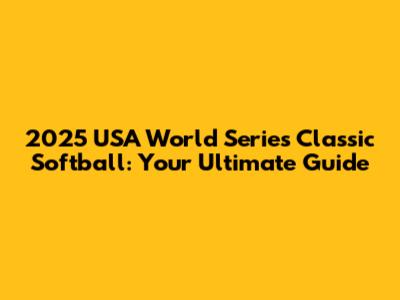 2025 USA World Series Classic Softball: Your Ultimate Guide
