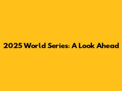 2025 World Series: A Look Ahead